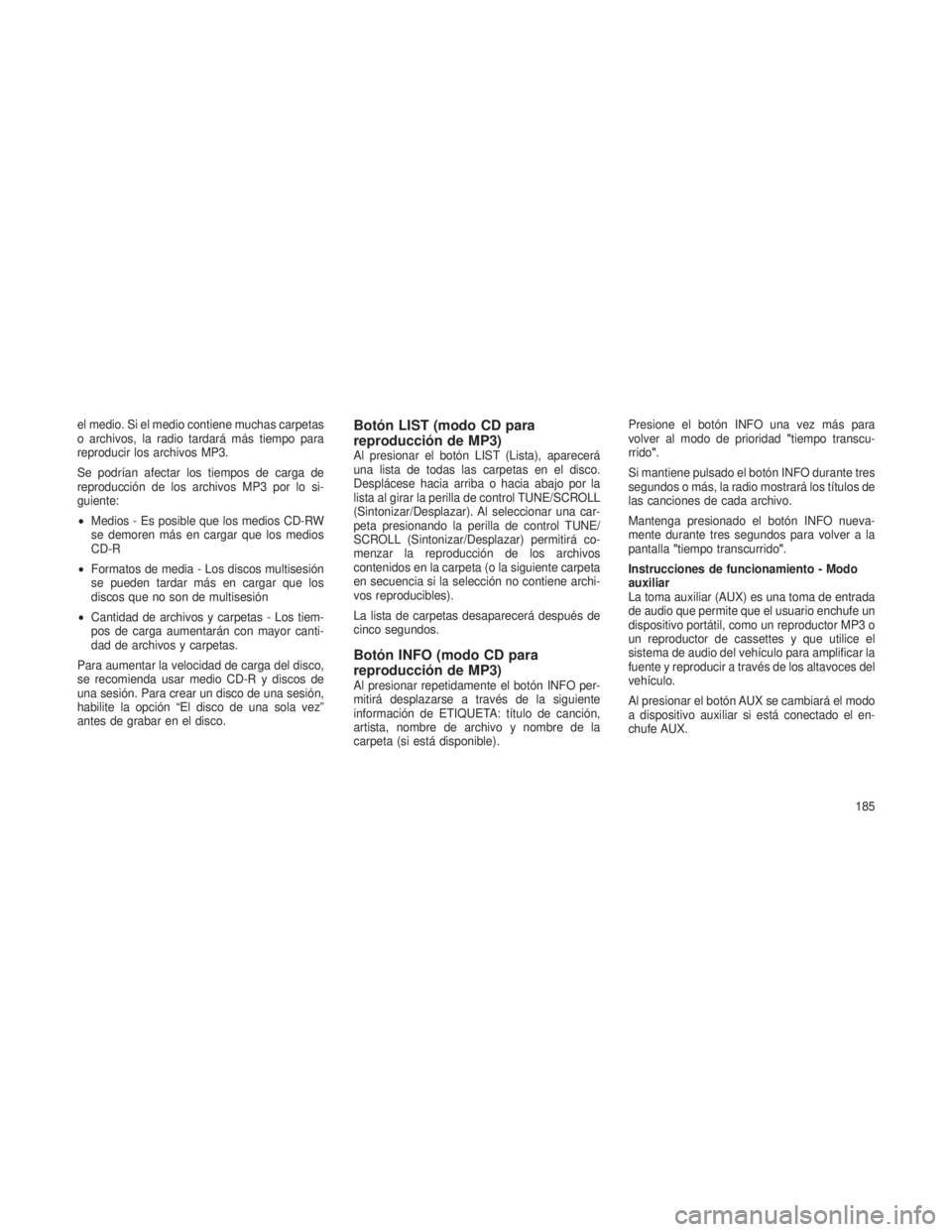 JEEP PATRIOT 2018 Manual de Empleo y Cuidado (in Spanish) el medio. Si el medio contiene muchas carpetas
o archivos, la radio tardará más tiempo para
reproducir los archivos MP3.
Se podrían afectar los tiempos de carga de
reproducción de los archivos MP3 JEEP PATRIOT 2018 Manual de Empleo y Cuidado (in Spanish) el medio. Si el medio contiene muchas carpetas
o archivos, la radio tardará más tiempo para
reproducir los archivos MP3.
Se podrían afectar los tiempos de carga de
reproducción de los archivos MP3