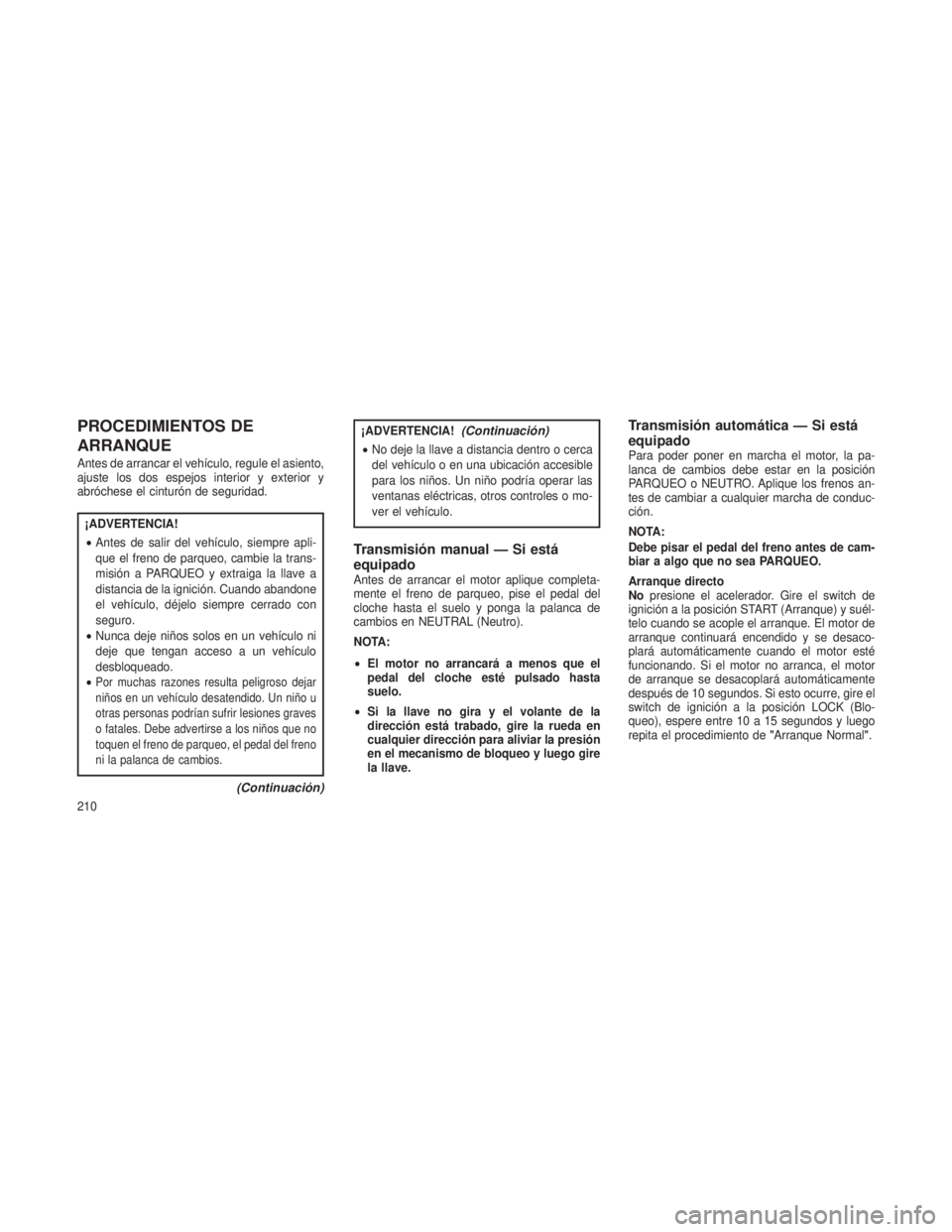 JEEP PATRIOT 2021  Manual de Empleo y Cuidado (in Spanish) PROCEDIMIENTOS DE
ARRANQUE
Antes de arrancar el vehículo, regule el asiento,
ajuste los dos espejos interior y exterior y
abróchese el cinturón de seguridad.
¡ADVERTENCIA!
•Antes de salir del ve