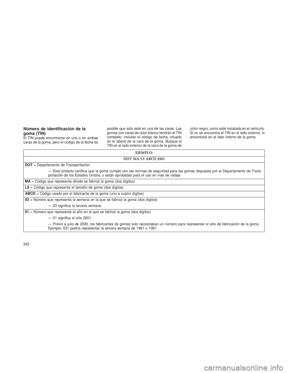 JEEP PATRIOT 2018 Manual de Empleo y Cuidado (in Spanish) Número de identificación de la
goma (TIN)
El TIN puede encontrarse en una o en ambas
caras de la goma, pero el código de la fecha esposible que solo esté en una de las caras. Las
gomas con caras d JEEP PATRIOT 2018 Manual de Empleo y Cuidado (in Spanish) Número de identificación de la
goma (TIN)
El TIN puede encontrarse en una o en ambas
caras de la goma, pero el código de la fecha esposible que solo esté en una de las caras. Las
gomas con caras d