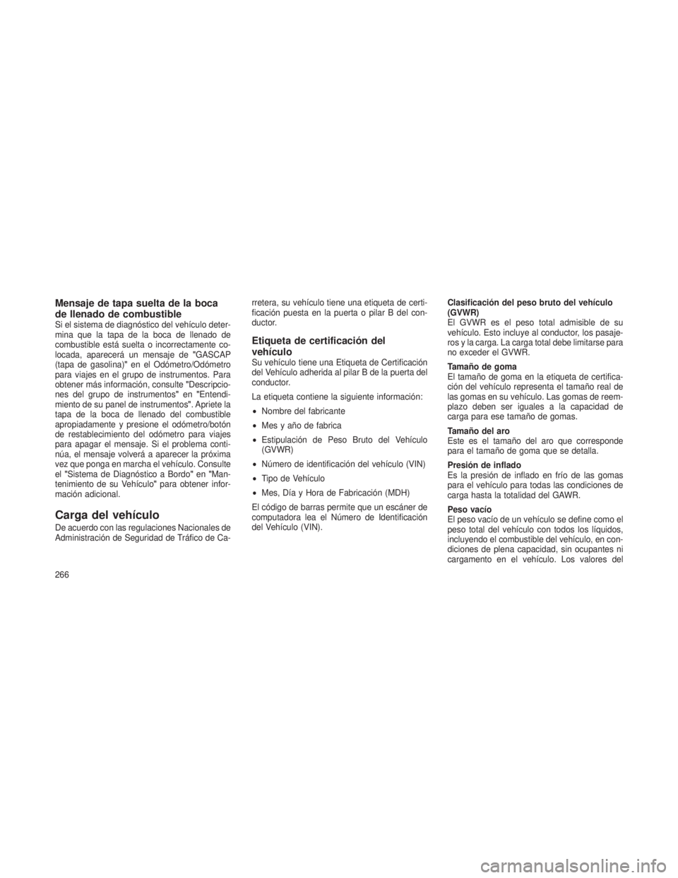 JEEP PATRIOT 2021  Manual de Empleo y Cuidado (in Spanish) Mensaje de tapa suelta de la boca
de llenado de combustible
Si el sistema de diagnóstico del vehículo deter-
mina que la tapa de la boca de llenado de
combustible está suelta o incorrectamente co-
