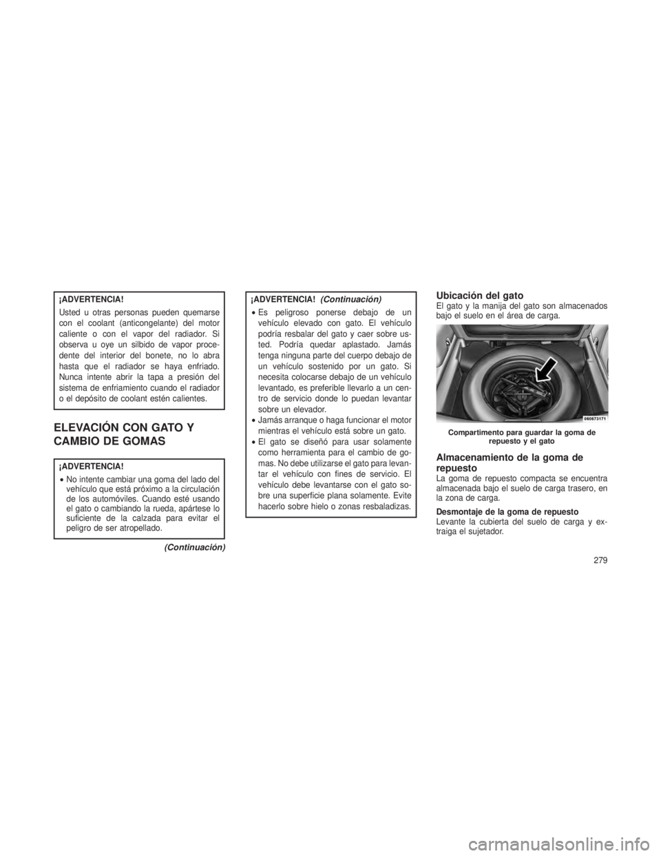 JEEP PATRIOT 2021 Manual de Empleo y Cuidado (in Spanish) ¡ADVERTENCIA!
Usted u otras personas pueden quemarse
con el coolant (anticongelante) del motor
caliente o con el vapor del radiador. Si
observa u oye un silbido de vapor proce-
dente del interior del JEEP PATRIOT 2021 Manual de Empleo y Cuidado (in Spanish) ¡ADVERTENCIA!
Usted u otras personas pueden quemarse
con el coolant (anticongelante) del motor
caliente o con el vapor del radiador. Si
observa u oye un silbido de vapor proce-
dente del interior del