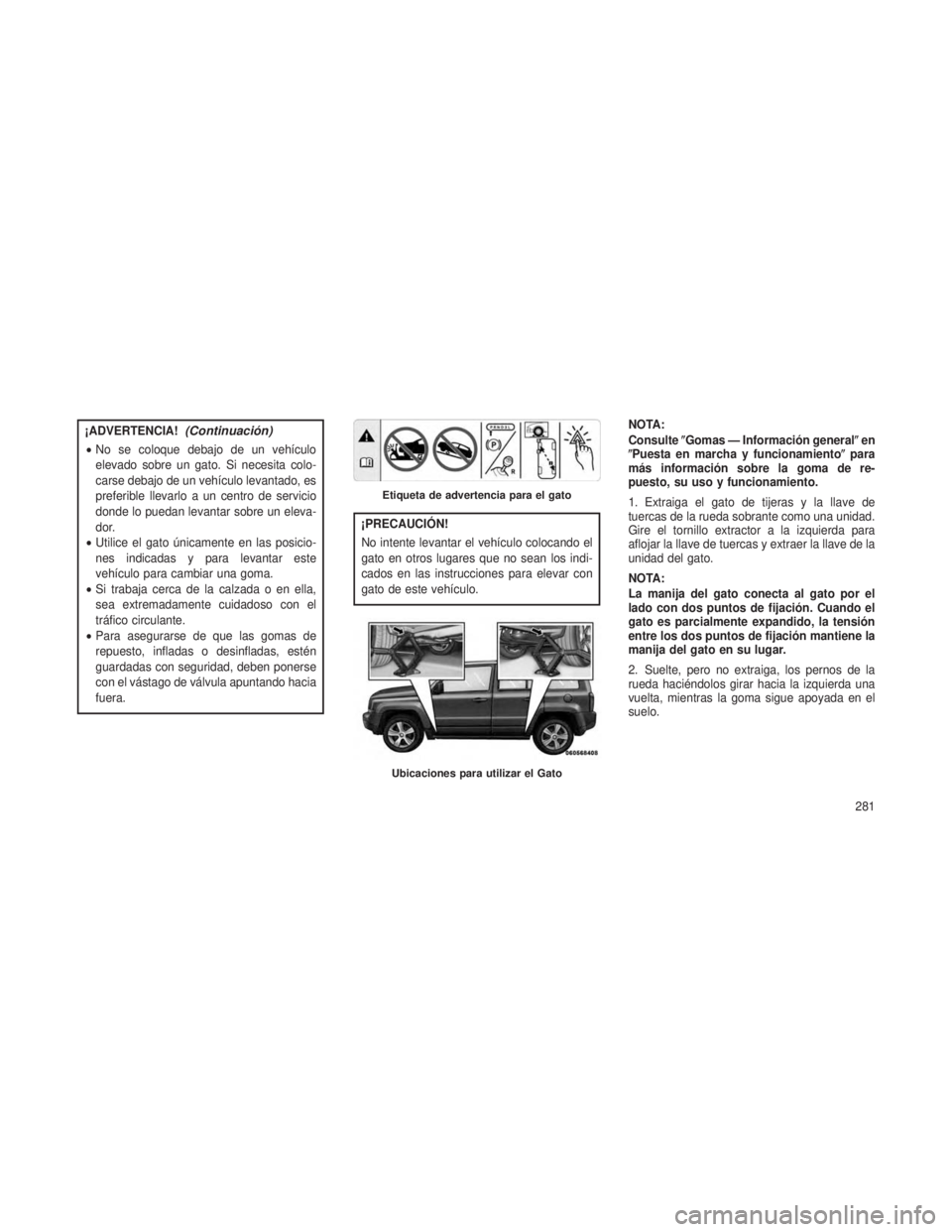 JEEP PATRIOT 2021 Manual de Empleo y Cuidado (in Spanish) ¡ADVERTENCIA!(Continuación)
•No se coloque debajo de un vehículo
elevado sobre un gato. Si necesita colo-
carse debajo de un vehículo levantado, es
preferible llevarlo a un centro de servicio
do JEEP PATRIOT 2021 Manual de Empleo y Cuidado (in Spanish) ¡ADVERTENCIA!(Continuación)
•No se coloque debajo de un vehículo
elevado sobre un gato. Si necesita colo-
carse debajo de un vehículo levantado, es
preferible llevarlo a un centro de servicio
do