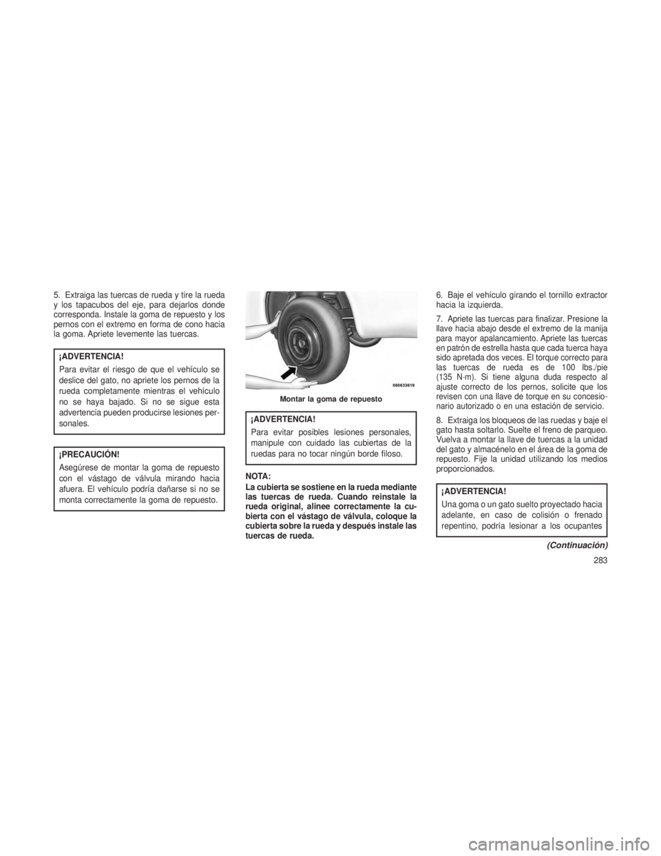 JEEP PATRIOT 2021 Manual de Empleo y Cuidado (in Spanish) 5. Extraiga las tuercas de rueda y tire la rueda
y los tapacubos del eje, para dejarlos donde
corresponda. Instale la goma de repuesto y los
pernos con el extremo en forma de cono hacia
la goma. Aprie JEEP PATRIOT 2021 Manual de Empleo y Cuidado (in Spanish) 5. Extraiga las tuercas de rueda y tire la rueda
y los tapacubos del eje, para dejarlos donde
corresponda. Instale la goma de repuesto y los
pernos con el extremo en forma de cono hacia
la goma. Aprie