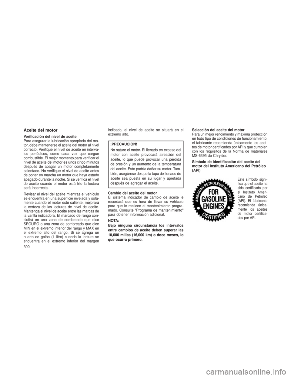JEEP PATRIOT 2018 Manual de Empleo y Cuidado (in Spanish) Aceite del motor
Verificación del nivel de aceite
Para asegurar la lubricación apropiada del mo-
tor, debe mantenerse el aceite del motor al nivel
correcto. Verifique el nivel de aceite en interva-
JEEP PATRIOT 2018 Manual de Empleo y Cuidado (in Spanish) Aceite del motor
Verificación del nivel de aceite
Para asegurar la lubricación apropiada del mo-
tor, debe mantenerse el aceite del motor al nivel
correcto. Verifique el nivel de aceite en interva-
