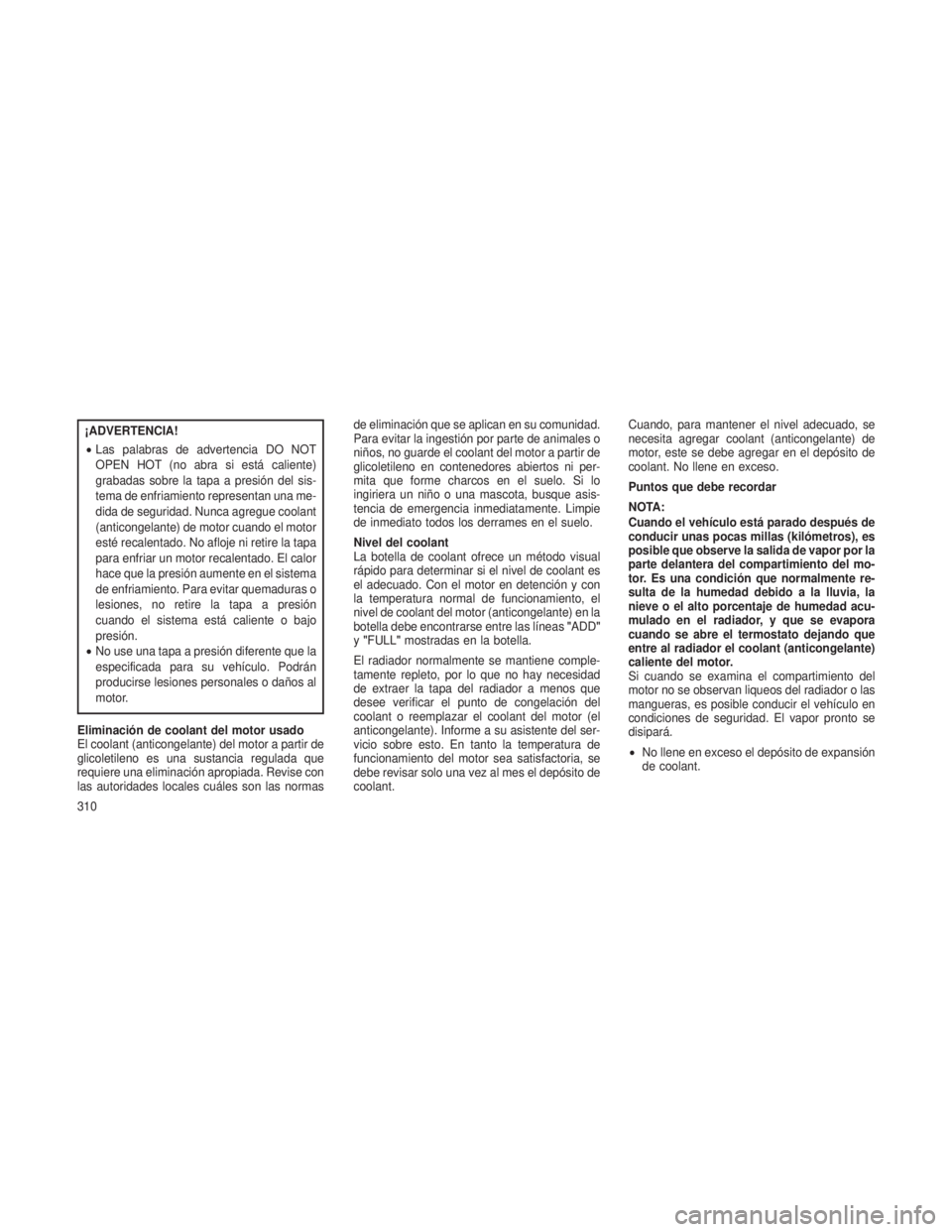 JEEP PATRIOT 2021 Manual de Empleo y Cuidado (in Spanish) ¡ADVERTENCIA!
•Las palabras de advertencia DO NOT
OPEN HOT (no abra si está caliente)
grabadas sobre la tapa a presión del sis-
tema de enfriamiento representan una me-
dida de seguridad. Nunca a JEEP PATRIOT 2021 Manual de Empleo y Cuidado (in Spanish) ¡ADVERTENCIA!
•Las palabras de advertencia DO NOT
OPEN HOT (no abra si está caliente)
grabadas sobre la tapa a presión del sis-
tema de enfriamiento representan una me-
dida de seguridad. Nunca a