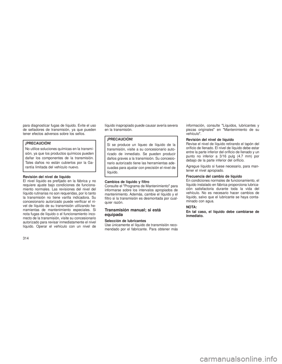 JEEP PATRIOT 2021 Manual de Empleo y Cuidado (in Spanish) para diagnosticar fugas de líquido. Evite el uso
de selladores de transmisión, ya que pueden
tener efectos adversos sobre los sellos.
¡PRECAUCIÓN!
No utilice soluciones químicas en la transmi-
si JEEP PATRIOT 2021 Manual de Empleo y Cuidado (in Spanish) para diagnosticar fugas de líquido. Evite el uso
de selladores de transmisión, ya que pueden
tener efectos adversos sobre los sellos.
¡PRECAUCIÓN!
No utilice soluciones químicas en la transmi-
si