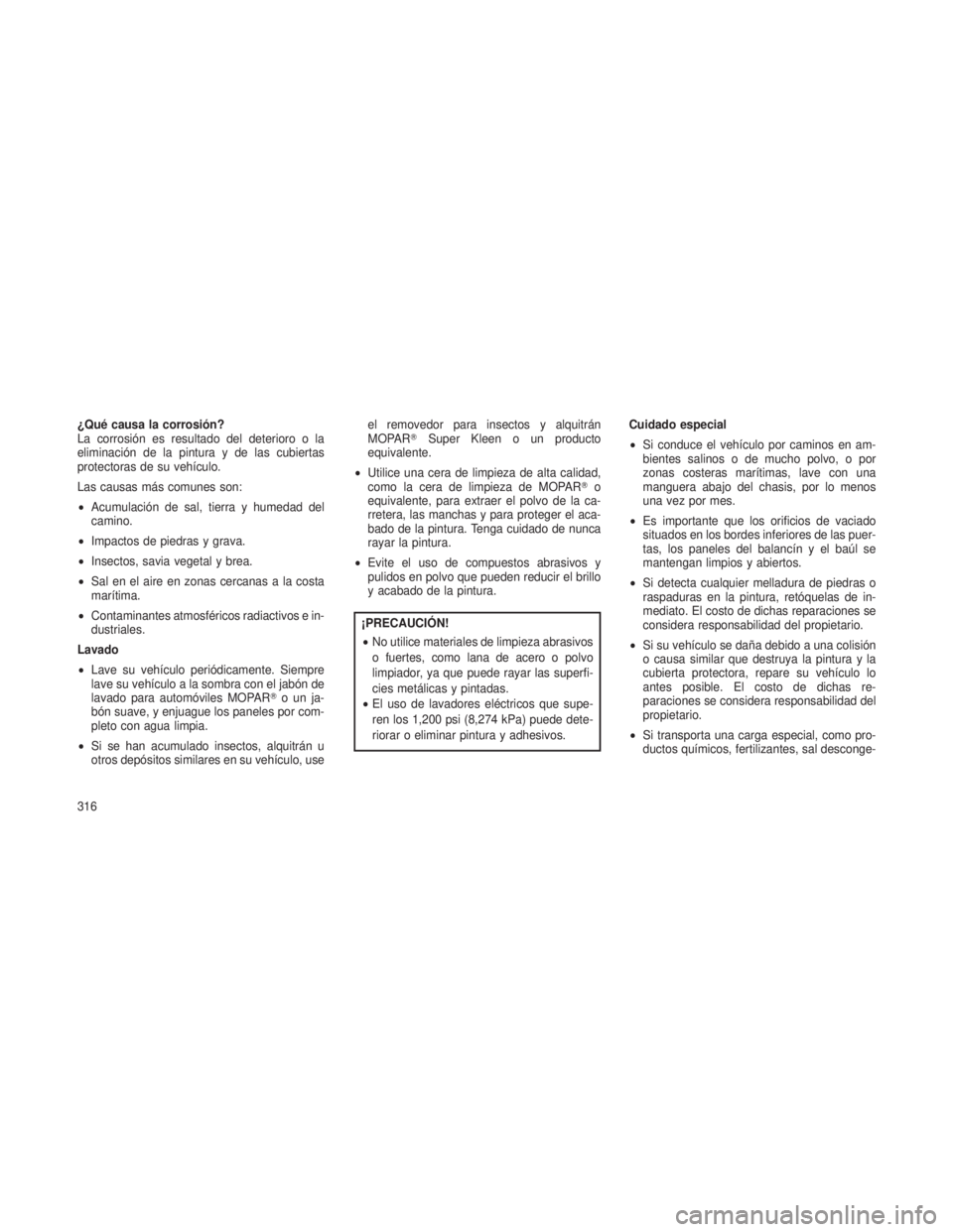 JEEP PATRIOT 2021 Manual de Empleo y Cuidado (in Spanish) ¿Qué causa la corrosión?
La corrosión es resultado del deterioro o la
eliminación de la pintura y de las cubiertas
protectoras de su vehículo.
Las causas más comunes son:
•Acumulación de sal JEEP PATRIOT 2021 Manual de Empleo y Cuidado (in Spanish) ¿Qué causa la corrosión?
La corrosión es resultado del deterioro o la
eliminación de la pintura y de las cubiertas
protectoras de su vehículo.
Las causas más comunes son:
•Acumulación de sal