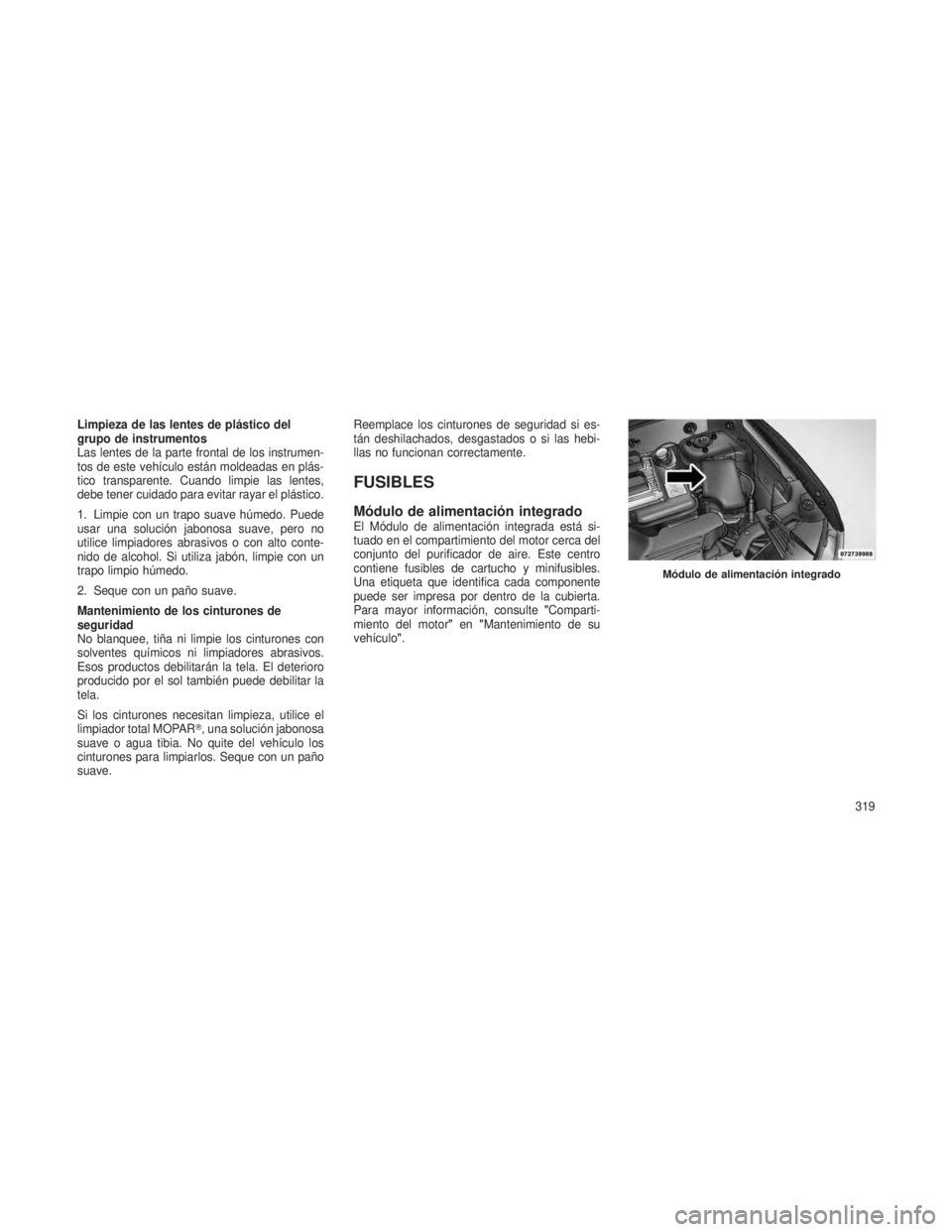 JEEP PATRIOT 2018 Manual de Empleo y Cuidado (in Spanish) Limpieza de las lentes de plástico del
grupo de instrumentos
Las lentes de la parte frontal de los instrumen-
tos de este vehículo están moldeadas en plás-
tico transparente. Cuando limpie las len JEEP PATRIOT 2018 Manual de Empleo y Cuidado (in Spanish) Limpieza de las lentes de plástico del
grupo de instrumentos
Las lentes de la parte frontal de los instrumen-
tos de este vehículo están moldeadas en plás-
tico transparente. Cuando limpie las len