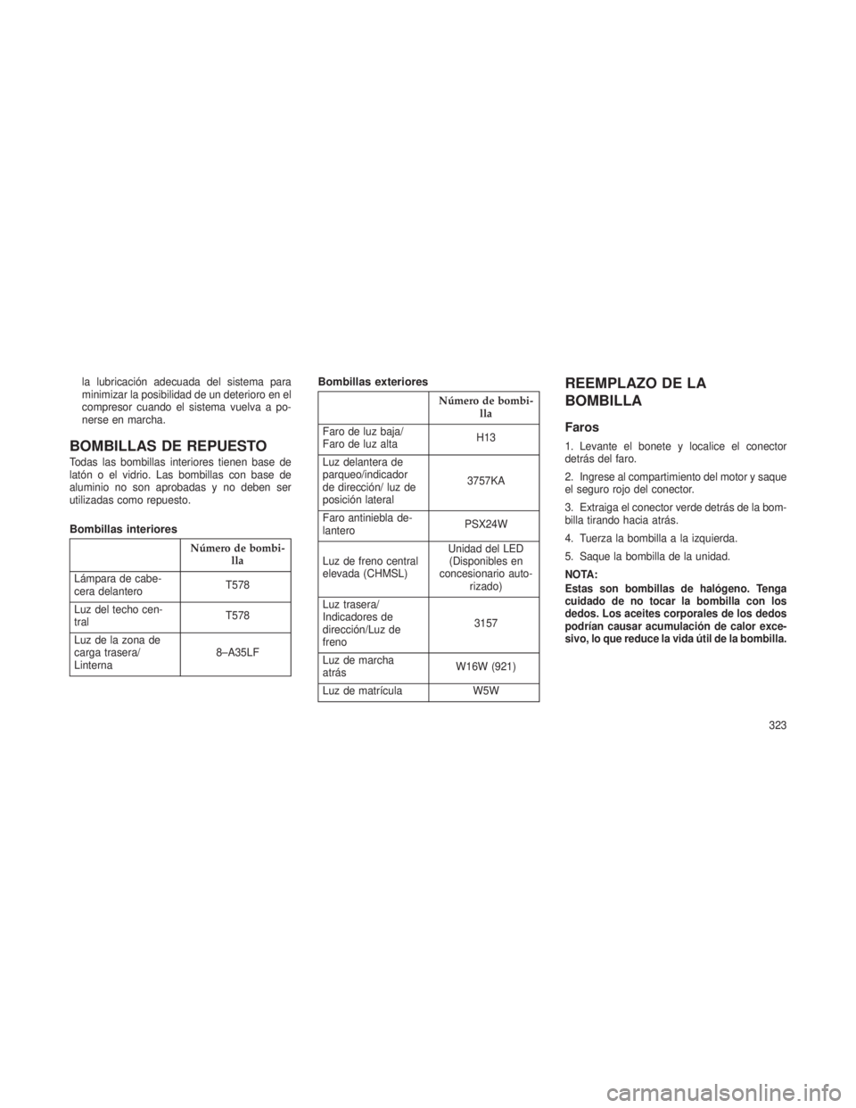 JEEP PATRIOT 2018 Manual de Empleo y Cuidado (in Spanish) la lubricación adecuada del sistema para
minimizar la posibilidad de un deterioro en el
compresor cuando el sistema vuelva a po-
nerse en marcha.
BOMBILLAS DE REPUESTO
Todas las bombillas interiores JEEP PATRIOT 2018 Manual de Empleo y Cuidado (in Spanish) la lubricación adecuada del sistema para
minimizar la posibilidad de un deterioro en el
compresor cuando el sistema vuelva a po-
nerse en marcha.
BOMBILLAS DE REPUESTO
Todas las bombillas interiores