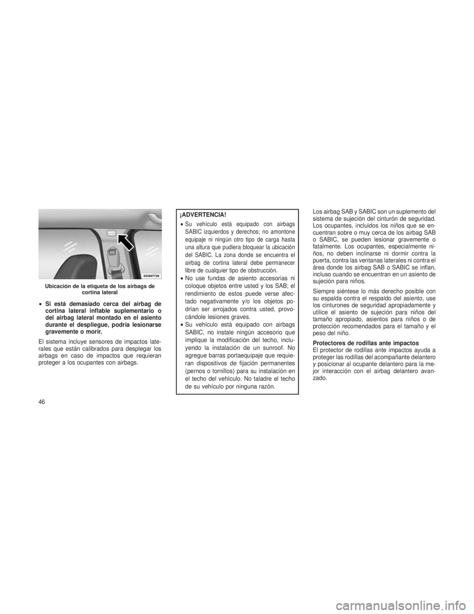 JEEP PATRIOT 2018 Manual de Empleo y Cuidado (in Spanish) •Si está demasiado cerca del airbag de
cortina lateral inflable suplementario o
del airbag lateral montado en el asiento
durante el despliegue, podría lesionarse
gravemente o morir.
El sistema inc JEEP PATRIOT 2018 Manual de Empleo y Cuidado (in Spanish) •Si está demasiado cerca del airbag de
cortina lateral inflable suplementario o
del airbag lateral montado en el asiento
durante el despliegue, podría lesionarse
gravemente o morir.
El sistema inc