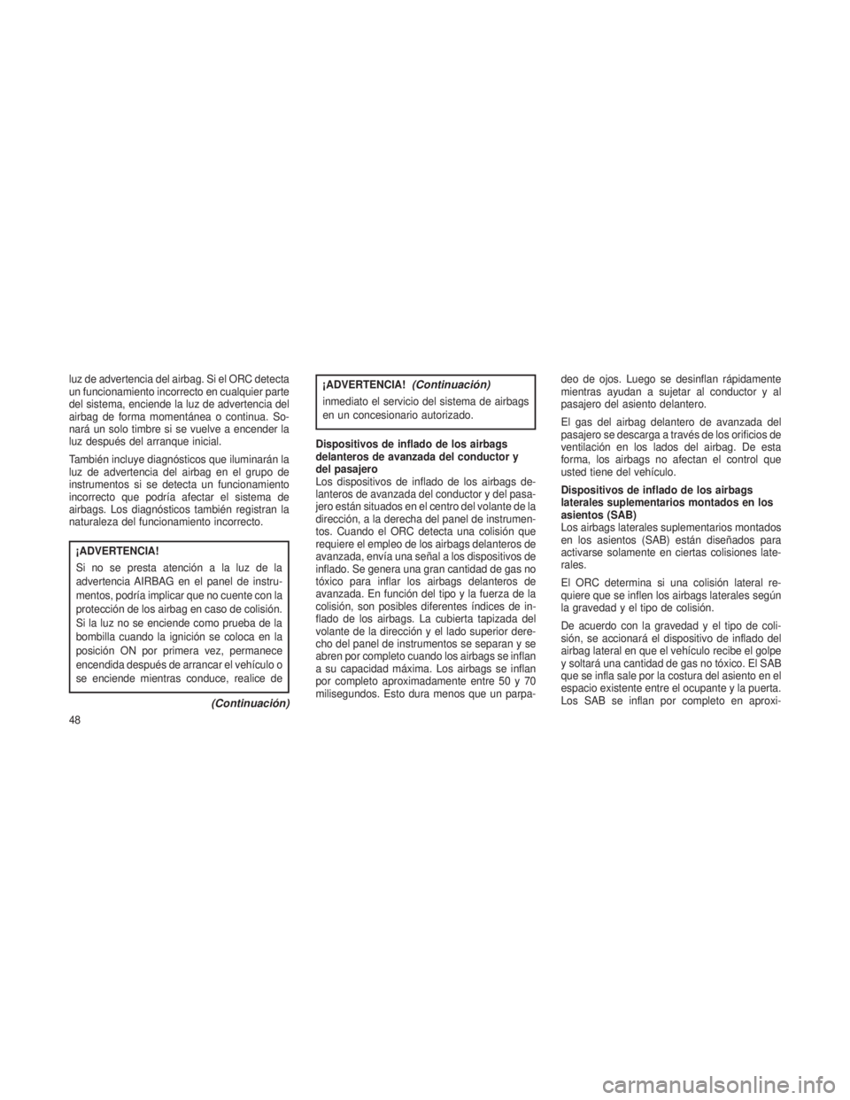 JEEP PATRIOT 2018 Manual de Empleo y Cuidado (in Spanish) luz de advertencia del airbag. Si el ORC detecta
un funcionamiento incorrecto en cualquier parte
del sistema, enciende la luz de advertencia del
airbag de forma momentánea o continua. So-
nará un so JEEP PATRIOT 2018 Manual de Empleo y Cuidado (in Spanish) luz de advertencia del airbag. Si el ORC detecta
un funcionamiento incorrecto en cualquier parte
del sistema, enciende la luz de advertencia del
airbag de forma momentánea o continua. So-
nará un so