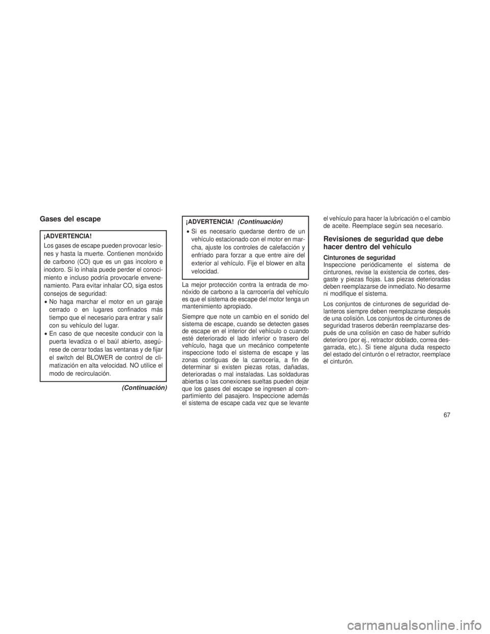 JEEP PATRIOT 2018 Manual de Empleo y Cuidado (in Spanish) Gases del escape
¡ADVERTENCIA!
Los gases de escape pueden provocar lesio-
nes y hasta la muerte. Contienen monóxido
de carbono (CO) que es un gas incoloro e
inodoro. Si lo inhala puede perder el con JEEP PATRIOT 2018 Manual de Empleo y Cuidado (in Spanish) Gases del escape
¡ADVERTENCIA!
Los gases de escape pueden provocar lesio-
nes y hasta la muerte. Contienen monóxido
de carbono (CO) que es un gas incoloro e
inodoro. Si lo inhala puede perder el con