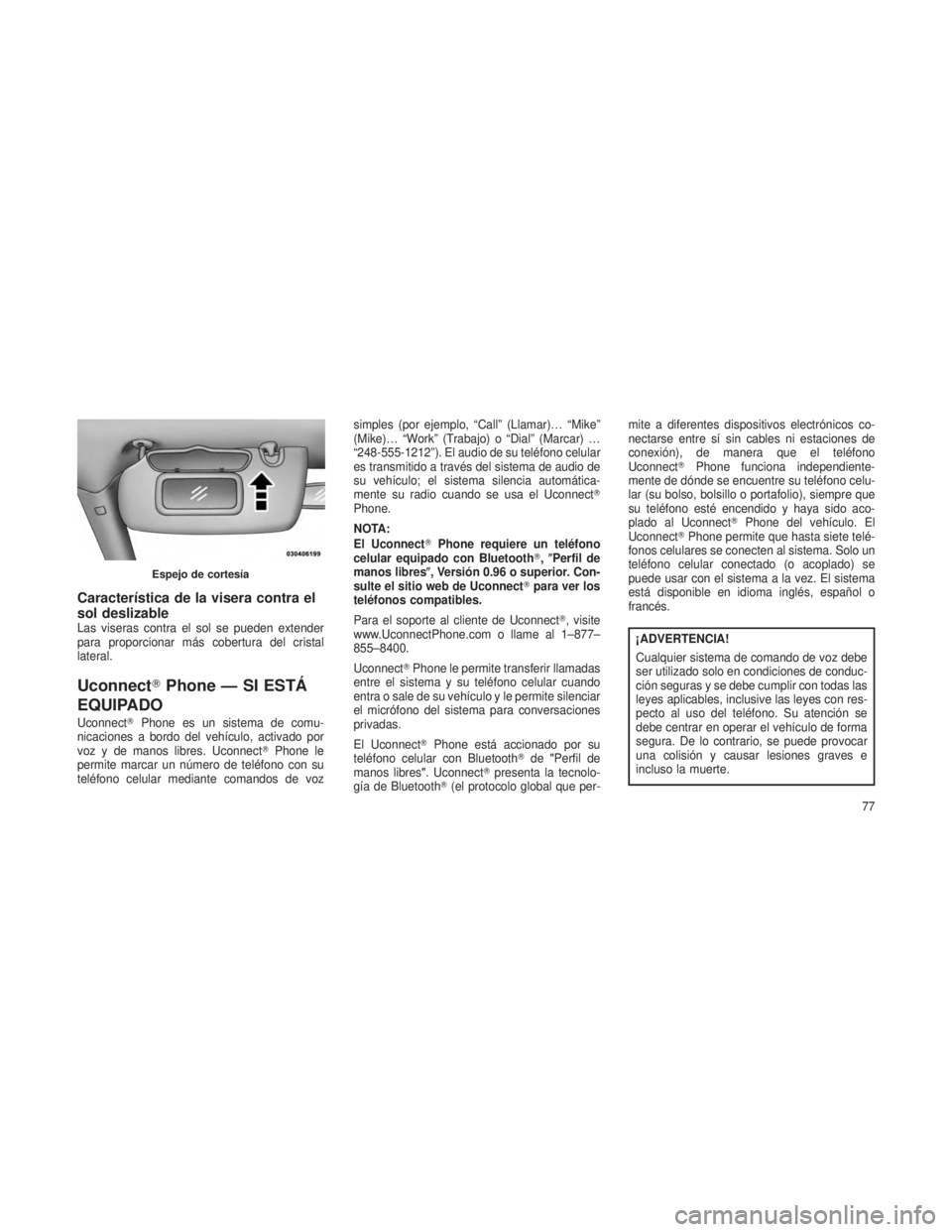 JEEP PATRIOT 2018 Manual de Empleo y Cuidado (in Spanish) Característica de la visera contra el
sol deslizable
Las viseras contra el sol se pueden extender
para proporcionar más cobertura del cristal
lateral.
UconnectPhone — SI ESTÁ
EQUIPADO
Uconnect JEEP PATRIOT 2018 Manual de Empleo y Cuidado (in Spanish) Característica de la visera contra el
sol deslizable
Las viseras contra el sol se pueden extender
para proporcionar más cobertura del cristal
lateral.
UconnectPhone — SI ESTÁ
EQUIPADO
Uconnect