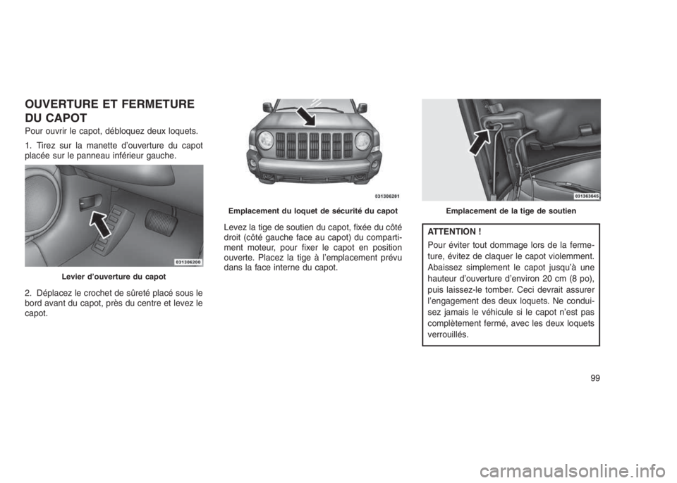 JEEP PATRIOT 2020  Notice dentretien (in French) OUVERTURE ET FERMETURE
DU CAPOT
Pour ouvrir le capot, débloquez deux loquets.
1. Tirez sur la manette d’ouverture du capot
placée sur le panneau inférieur gauche.
2. Déplacez le crochet de sûre