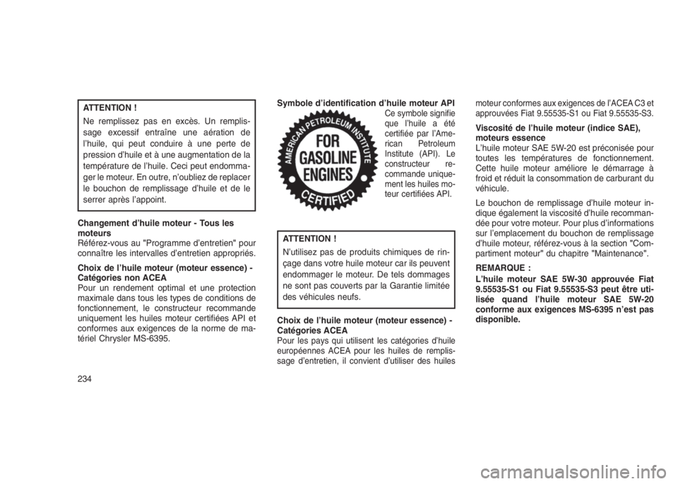 JEEP PATRIOT 2020 Notice dentretien (in French) ATTENTION !
Ne remplissez pas en excès. Un remplis-
sage excessif entraîne une aération de
l’huile, qui peut conduire à une perte de
pression d’huile et à une augmentation de la
température JEEP PATRIOT 2020 Notice dentretien (in French) ATTENTION !
Ne remplissez pas en excès. Un remplis-
sage excessif entraîne une aération de
l’huile, qui peut conduire à une perte de
pression d’huile et à une augmentation de la
température