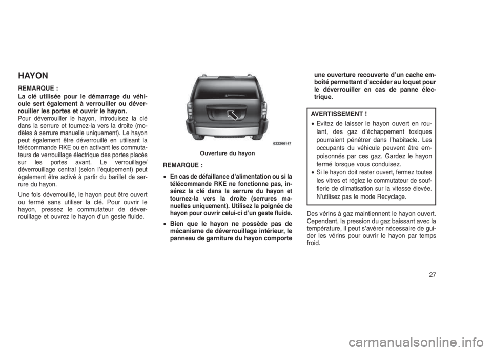 JEEP PATRIOT 2019  Notice dentretien (in French) HAYON
REMARQUE :
La clé utilisée pour le démarrage du véhi-
cule sert également à verrouiller ou déver-
rouiller les portes et ouvrir le hayon.
Pour déverrouiller le hayon, introduisez la clé