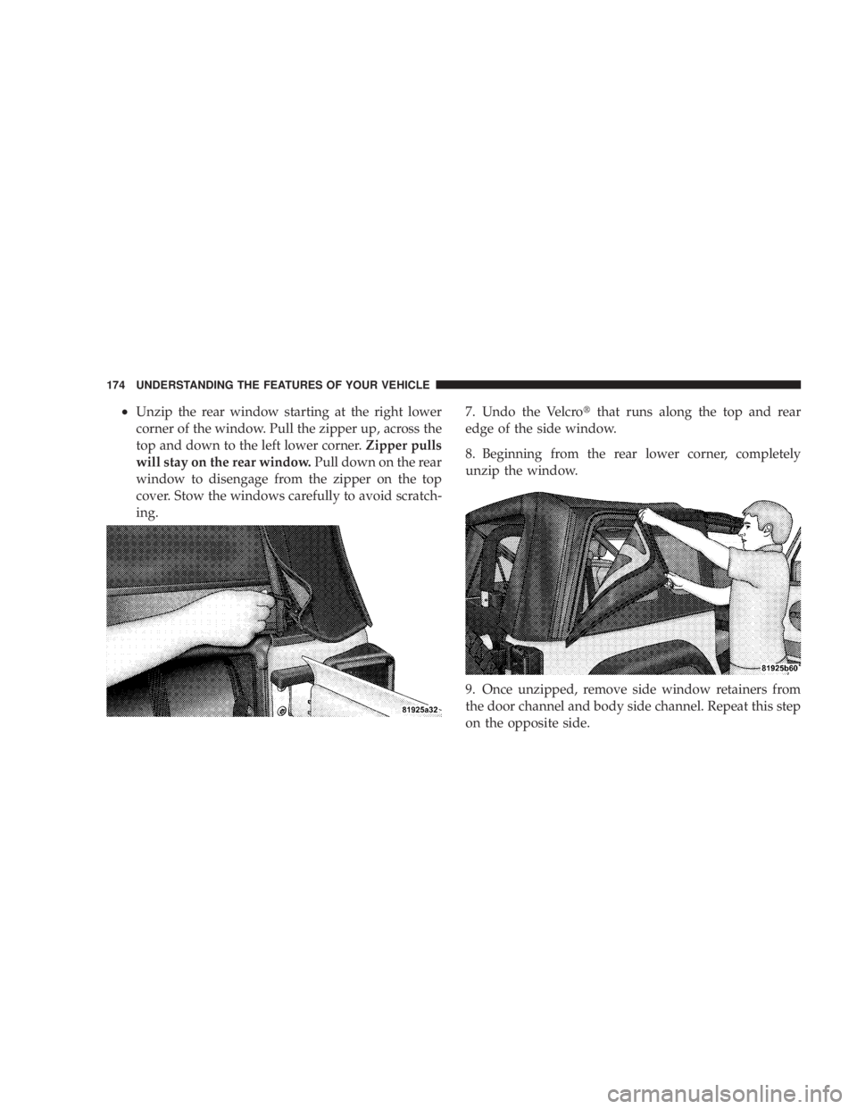 JEEP WRANGLER UNLIMITED 2008  Owners Manual •Unzip the rear window starting at the right lower
corner of the window. Pull the zipper up, across the
top and down to the left lower corner.Zipper pulls
will stay on the rear window. Pull down on 