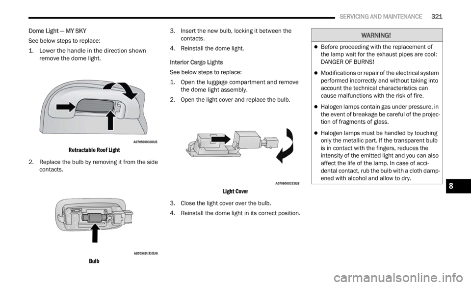 JEEP RENEGADE 2023 Owners Manual
SERVICING AND MAINTENANCE 321
Dome Light — MY SKY
See below steps to replace:
1. L
ower the handle in the direction shown
remove
the dome light.
Retractable Roof Light
2. Replace the JEEP RENEGADE 2023 Owners Manual
SERVICING AND MAINTENANCE 321
Dome Light — MY SKY
See below steps to replace:
1. L
ower the handle in the direction shown
remove
the dome light.
Retractable Roof Light
2. Replace the