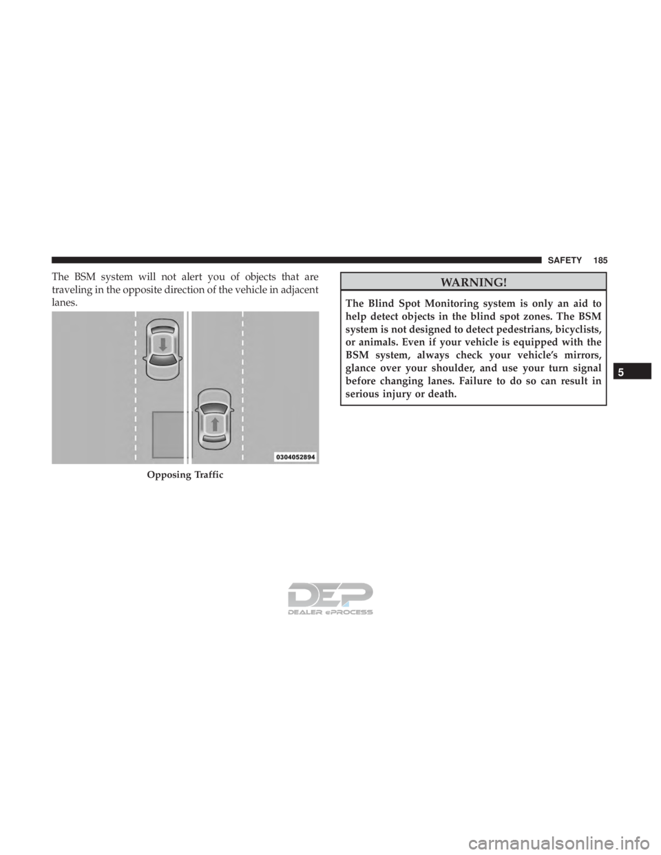 JEEP RENEGADE LATITUDE 2017  Owners Manual The BSM system will not alert you of objects that are
traveling in the opposite direction of the vehicle in adjacent
lanes.
Opposing Traffic
5
SAFETY 185  
