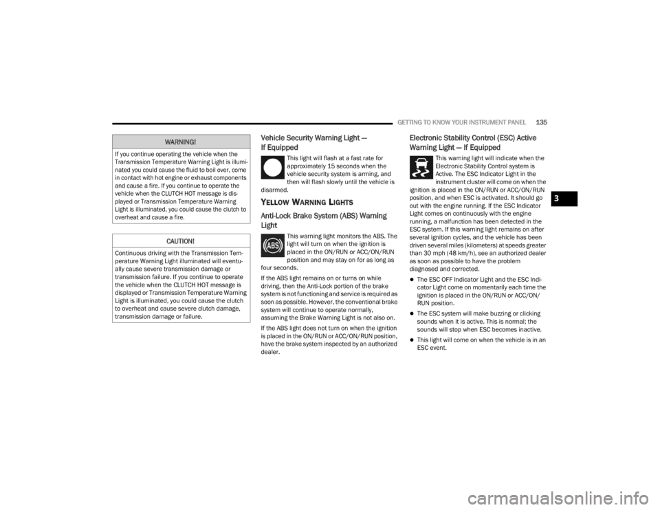 JEEP GLADIATOR 2023  Owners Manual 
GETTING TO KNOW YOUR INSTRUMENT PANEL135
Vehicle Security Warning Light — 
If Equipped
This light will flash at a fast rate for 
approximately 15 seconds when the 
vehicle security system is arming