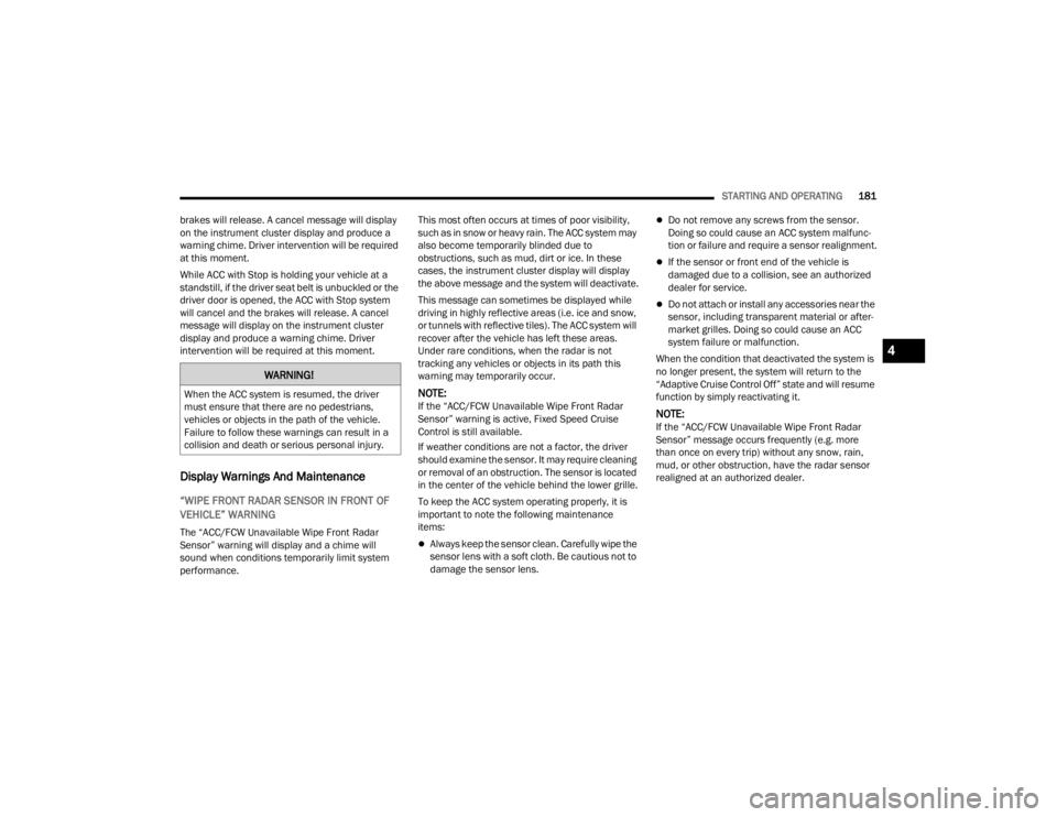 JEEP GLADIATOR 2023  Owners Manual 
STARTING AND OPERATING181
brakes will release. A cancel message will display 
on the instrument cluster display and produce a 
warning chime. Driver intervention will be required 
at this moment.
Whi