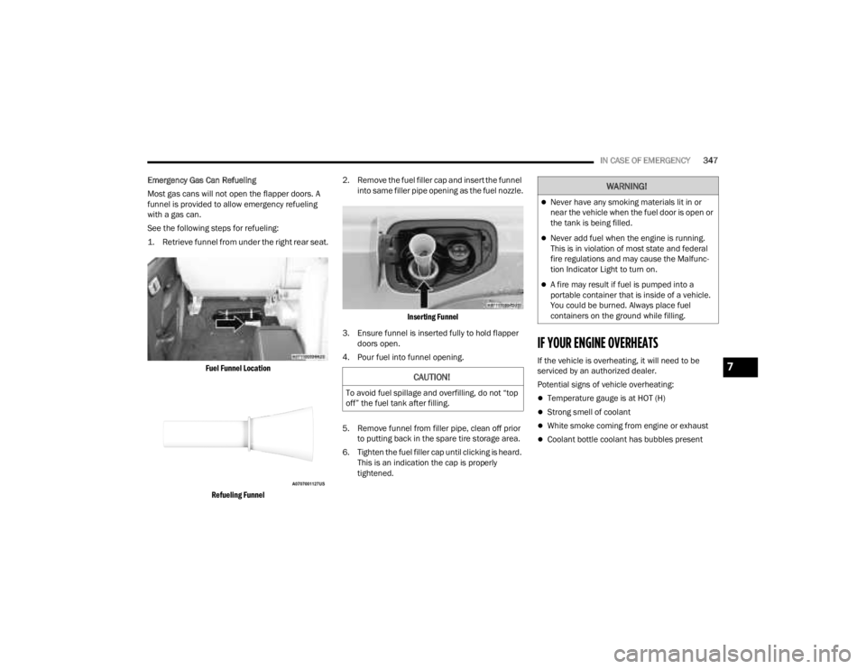 JEEP GLADIATOR 2023  Owners Manual 
IN CASE OF EMERGENCY347
Emergency Gas Can Refueling
Most gas cans will not open the flapper doors. A 
funnel is provided to allow emergency refueling 
with a gas can.
See the following steps for refu
