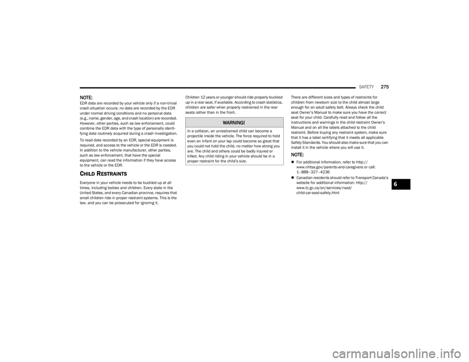 JEEP WAGONEER 2023  Owners Manual 
SAFETY275
NOTE:EDR data are recorded by your vehicle only if a non-trivial 
crash situation occurs; no data are recorded by the EDR 
under normal driving conditions and no personal data 
(e.g., name,