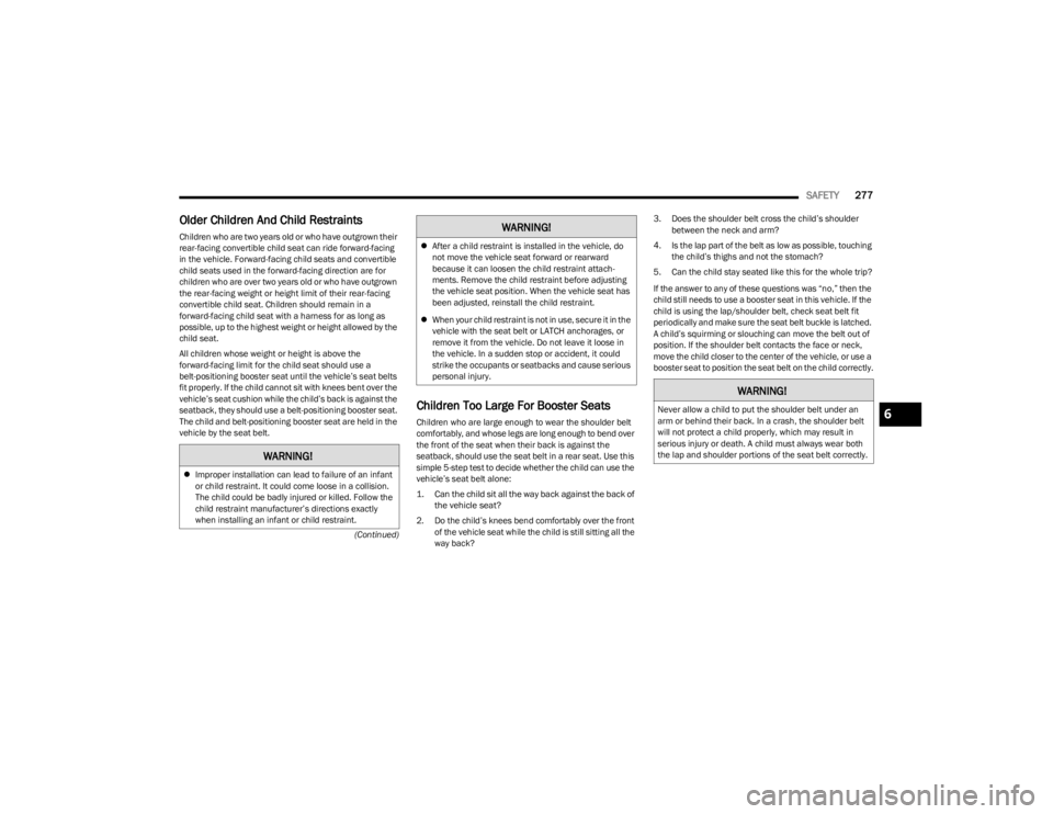 JEEP WAGONEER 2023  Owners Manual 
SAFETY277
(Continued)
Older Children And Child Restraints 
Children who are two years old or who have outgrown their 
rear-facing convertible child seat can ride forward-facing 
in the vehicle. Forwa