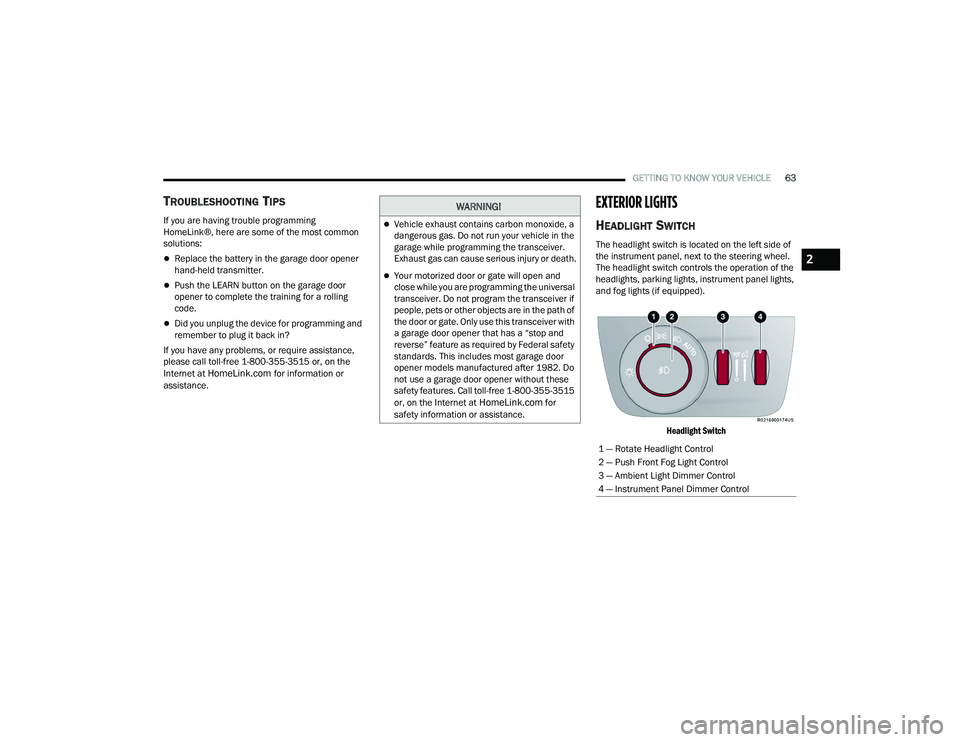 JEEP GRAND WAGONEER 2022  Owners Manual 
WARNING!
Vehicle exhaust contains carbon monoxide, a 
dangerous gas. Do not run your vehicle in the 
garage while programming the transceiver. 
Exhaust gas can cause serious injury or death.
Yo