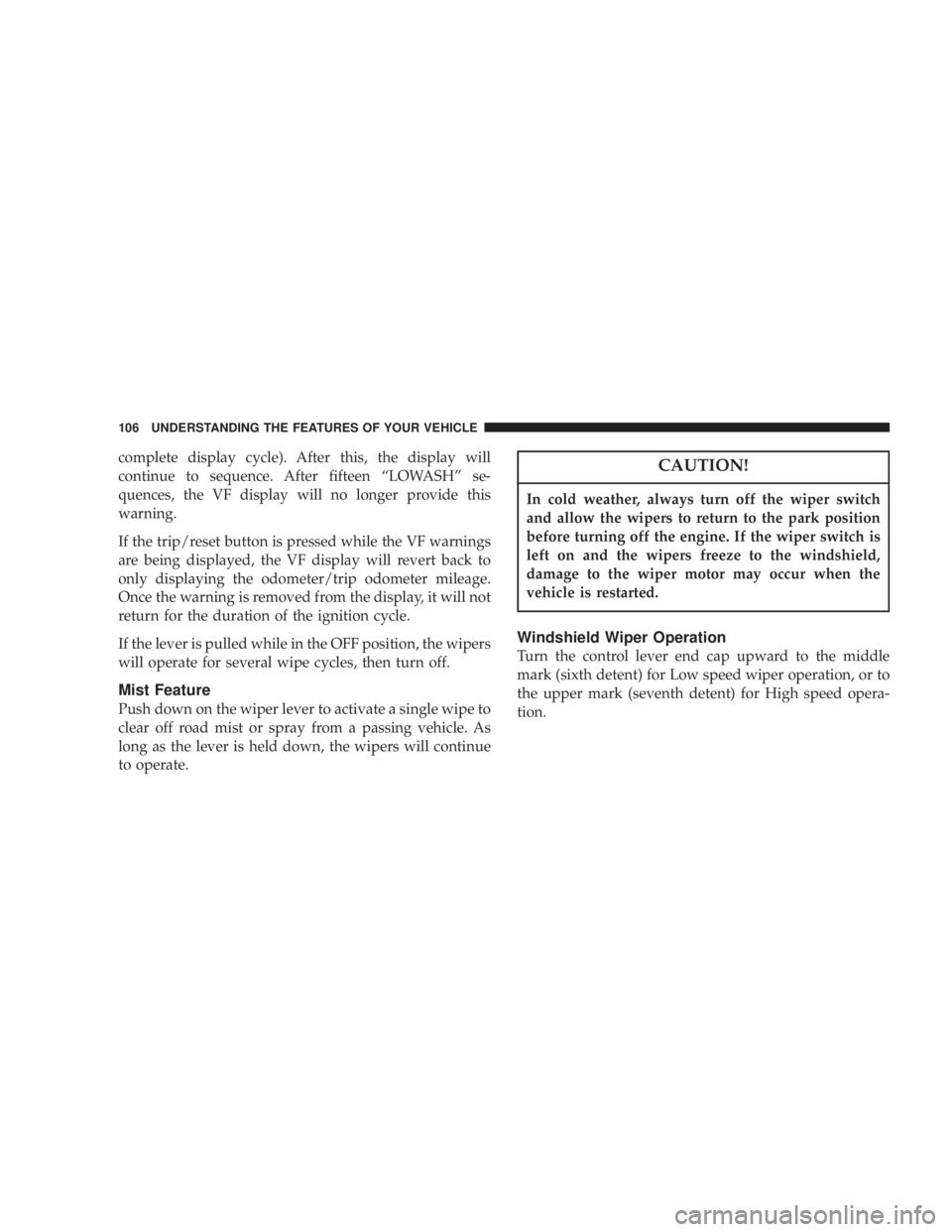 JEEP LIBERTY 2003  Owners Manual In cold weather, always turn off the wiper switch
and allow the wipers to return to the park position
before turning off the engine. If the wiper switch is
left on and the wipers freeze to the windshi
