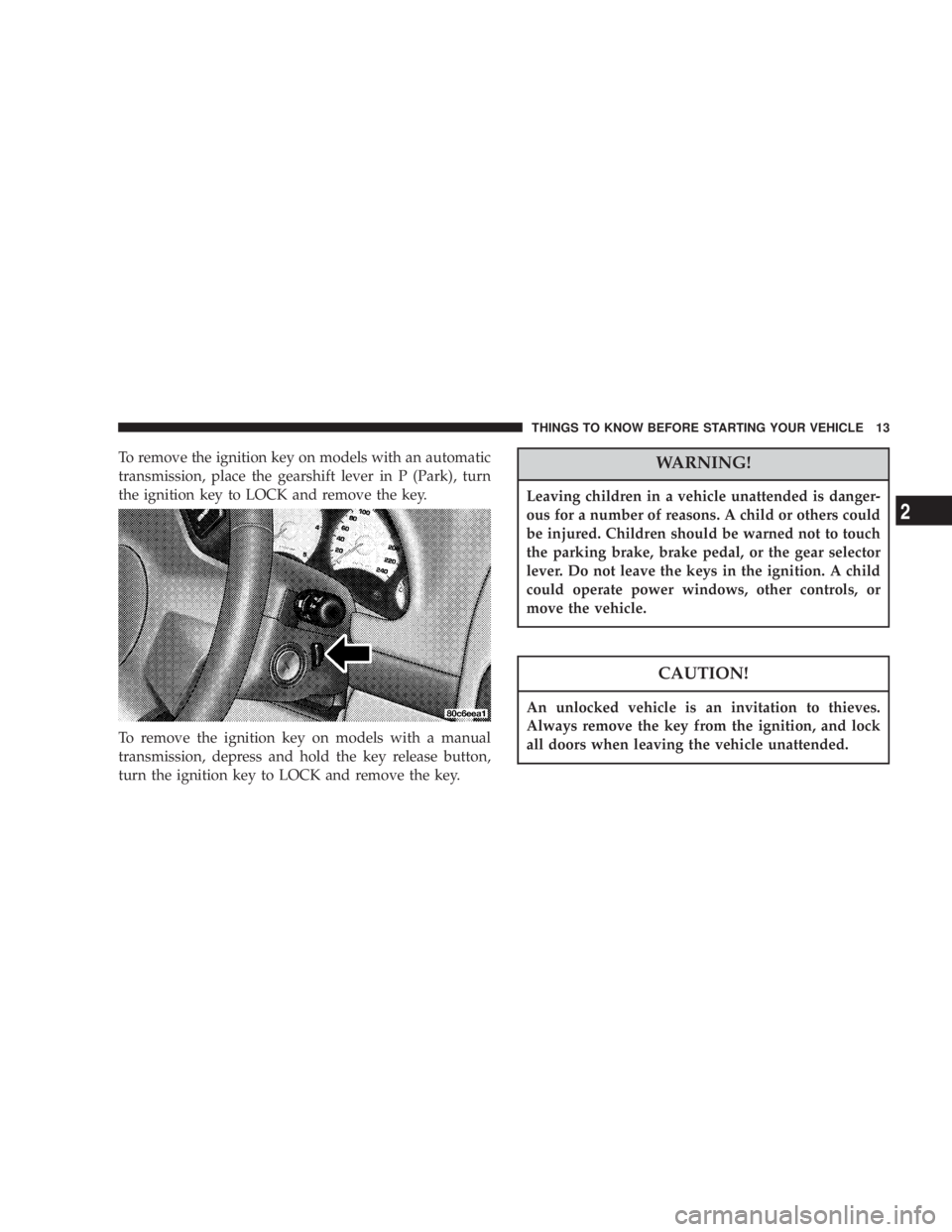JEEP LIBERTY 2003  Owners Manual Leaving children in a vehicle unattended is danger-
ous for a number of reasons. A child or others could
be injured. Children should be warned not to touch
the parking brake, brake pedal, or the gear 