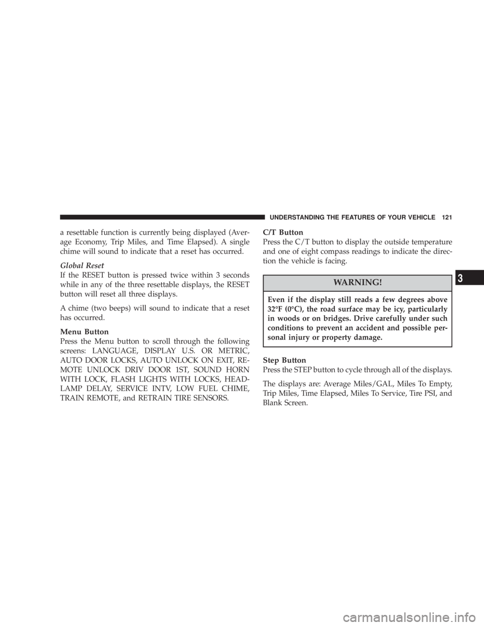 JEEP LIBERTY 2003  Owners Manual Even if the display still reads a few degrees above
32ÉF (0ÉC), the road surface may be icy, particularly
in woods or on bridges. Drive carefully under such
conditions to prevent an accident and pos