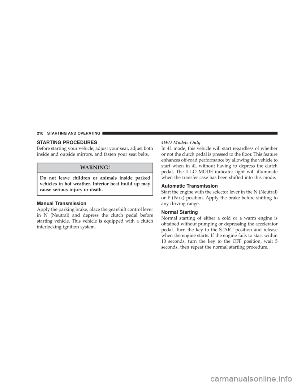 JEEP LIBERTY 2003  Owners Manual Do not leave children or animals inside parked
vehicles in hot weather. Interior heat build up may
cause serious injury or death. 