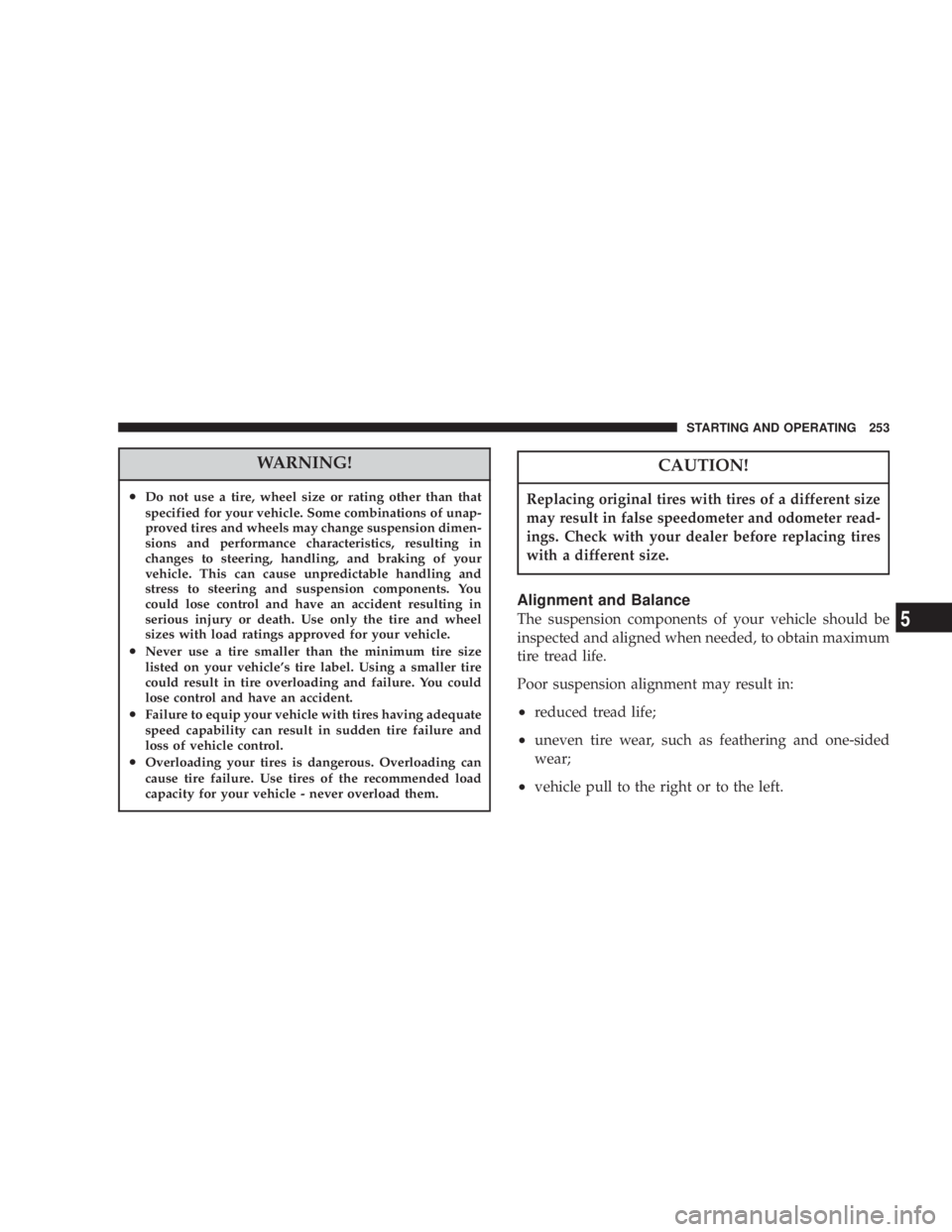JEEP LIBERTY 2003  Owners Manual CAUTION!
Replacing original tires with tires of a different size
may result in false speedometer and odometer read-
ings. Check with your dealer before replacing tires
with a different size. 