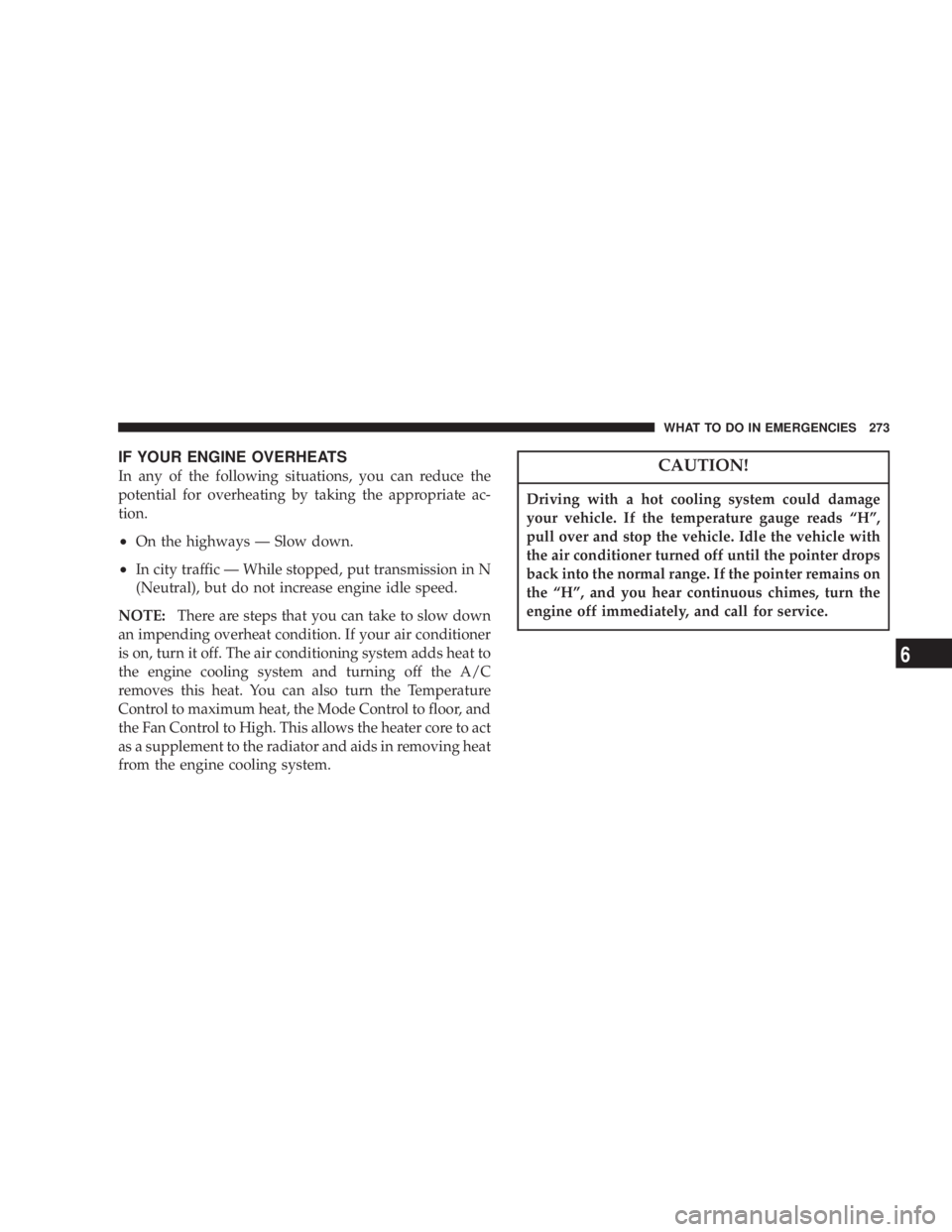 JEEP LIBERTY 2003  Owners Manual Driving with a hot cooling system could damage
your vehicle. If the temperature gauge reads ªHº,
pull over and stop the vehicle. Idle the vehicle with
the air conditioner turned off until the pointe