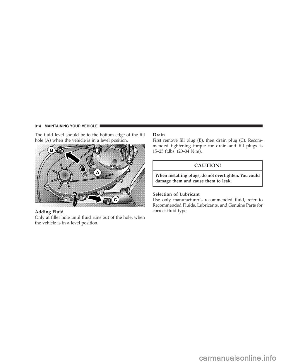 JEEP LIBERTY 2003  Owners Manual When installing plugs, do not overtighten. You could
damage them and cause them to leak.
Selection of Lubricant
Use only manufacturers recommended fluid, refer to
Recommended Fluids, Lubricants, and 