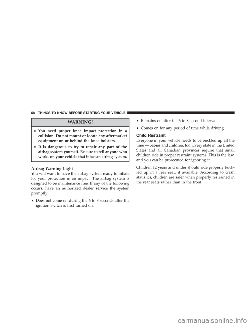 JEEP LIBERTY 2003  Owners Manual Airbag Warning Light
You will want to have the airbag system ready to inflate
for your protection in an impact. The airbag system is
designed to be maintenance free. If any of the following
occurs, ha