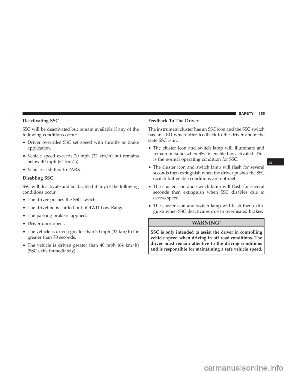 JEEP CHEROKEE TRAILHAWK 2018  Owners Manual Deactivating SSC
SSC will be deactivated but remain available if any of the
following conditions occur:
•Driver overrides SSC set speed with throttle or brake
application.
• Vehicle speed exceeds 
