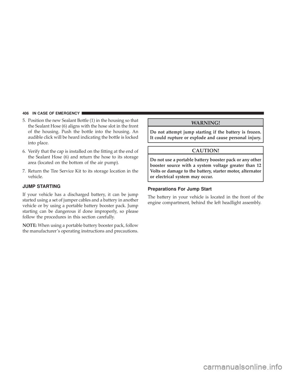 JEEP CHEROKEE TRAILHAWK 2018  Owners Manual 5. Position the new Sealant Bottle (1) in the housing so thatthe Sealant Hose (6) aligns with the hose slot in the front
of the housing. Push the bottle into the housing. An
audible click will be hear