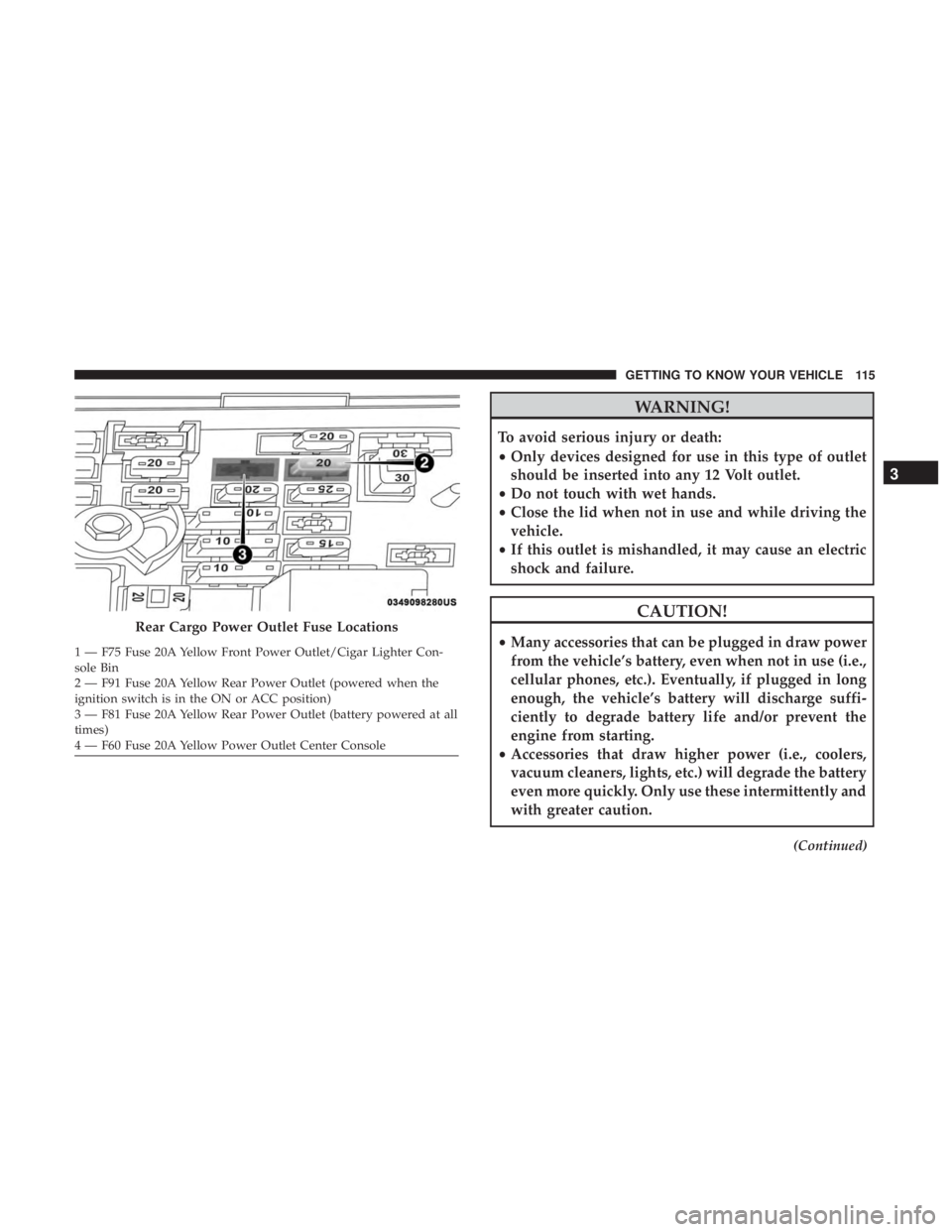 JEEP CHEROKEE LIMITED 2017  Owners Manual WARNING!
To avoid serious injury or death:
•Only devices designed for use in this type of outlet
should be inserted into any 12 Volt outlet.
• Do not touch with wet hands.
• Close the lid when n