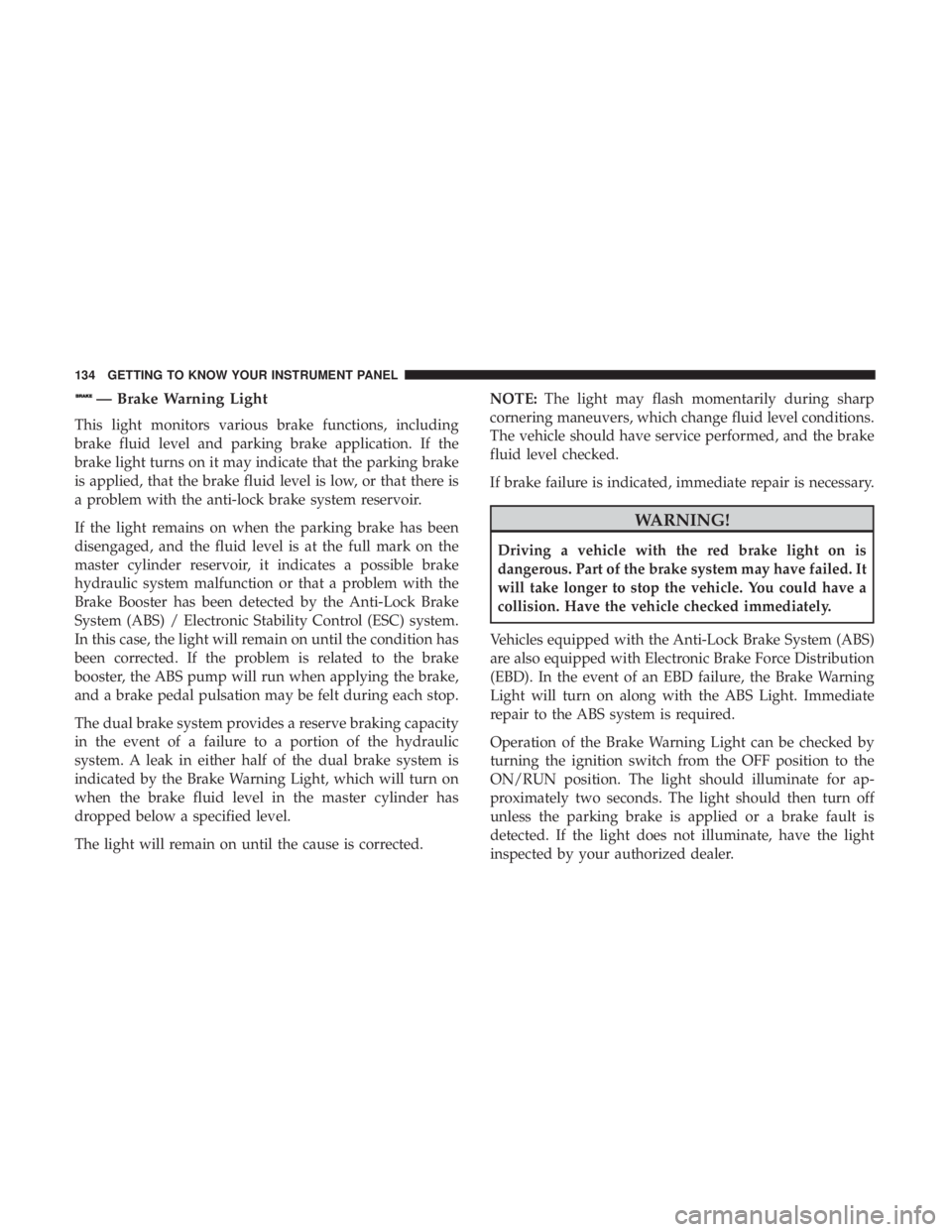 JEEP CHEROKEE LIMITED 2017  Owners Manual — Brake Warning Light
This light monitors various brake functions, including
brake fluid level and parking brake application. If the
brake light turns on it may indicate that the parking brake
is ap