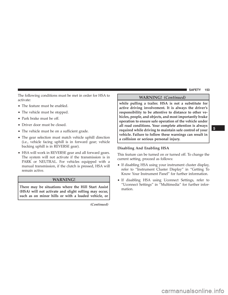 JEEP CHEROKEE LIMITED 2017  Owners Manual The following conditions must be met in order for HSA to
activate:
•The feature must be enabled.
• The vehicle must be stopped.
• Park brake must be off.
• Driver door must be closed.
• The 