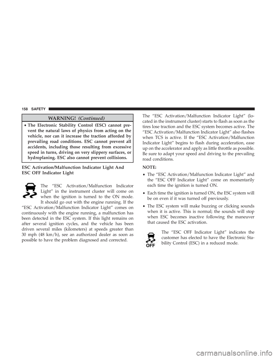 JEEP CHEROKEE LIMITED 2017 Owners Manual WARNING!(Continued)
•The Electronic Stability Control (ESC) cannot pre-
vent the natural laws of physics from acting on the
vehicle, nor can it increase the traction afforded by
prevailing road cond JEEP CHEROKEE LIMITED 2017 Owners Manual WARNING!(Continued)
•The Electronic Stability Control (ESC) cannot pre-
vent the natural laws of physics from acting on the
vehicle, nor can it increase the traction afforded by
prevailing road cond