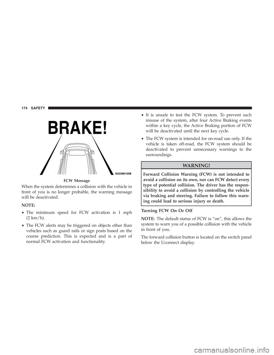 JEEP CHEROKEE LIMITED 2017  Owners Manual When the system determines a collision with the vehicle in
front of you is no longer probable, the warning message
will be deactivated.
NOTE:
•The minimum speed for FCW activation is 1 mph
(2 km/h).