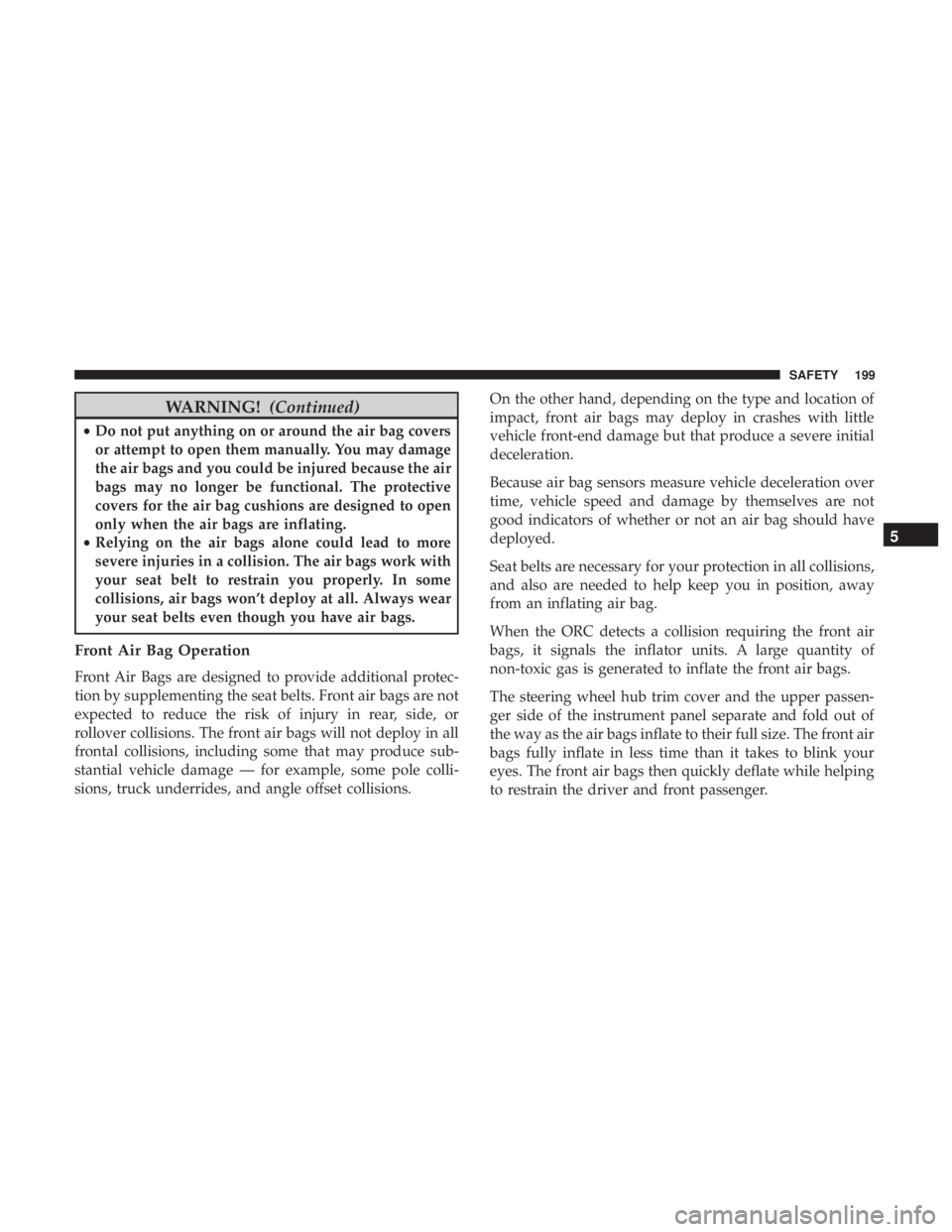 JEEP CHEROKEE LIMITED 2017 Owners Manual WARNING!(Continued)
•Do not put anything on or around the air bag covers
or attempt to open them manually. You may damage
the air bags and you could be injured because the air
bags may no longer be JEEP CHEROKEE LIMITED 2017 Owners Manual WARNING!(Continued)
•Do not put anything on or around the air bag covers
or attempt to open them manually. You may damage
the air bags and you could be injured because the air
bags may no longer be