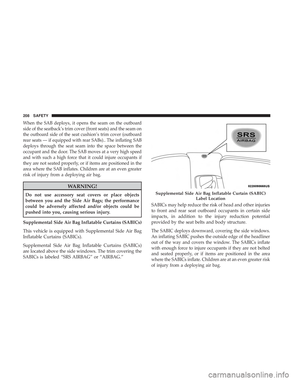 JEEP CHEROKEE LIMITED 2017  Owners Manual When the SAB deploys, it opens the seam on the outboard
side of the seatback’s trim cover (front seats) and the seam on
the outboard side of the seat cushion’s trim cover (outboard
rear seats — 