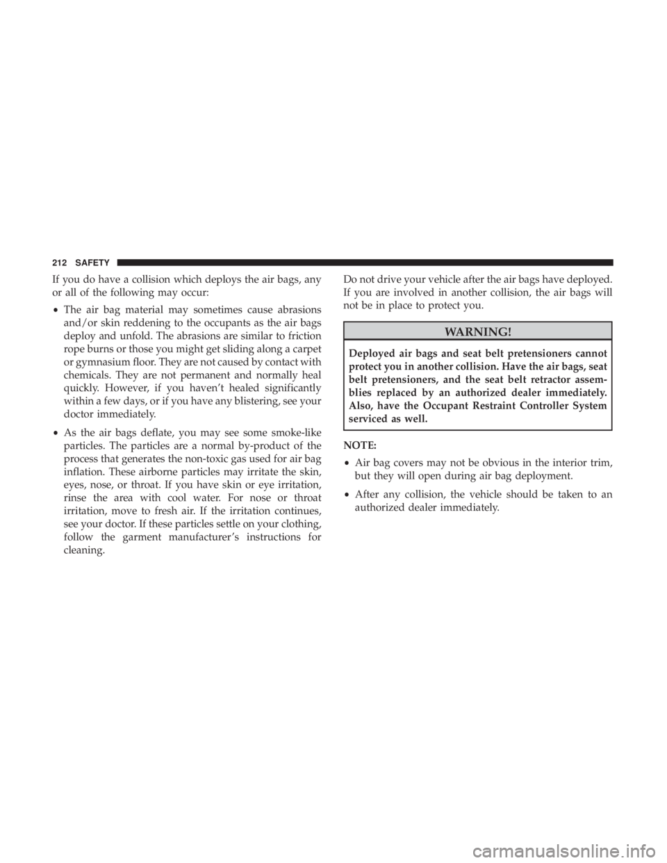 JEEP CHEROKEE LIMITED 2017 Owners Manual If you do have a collision which deploys the air bags, any
or all of the following may occur:
•The air bag material may sometimes cause abrasions
and/or skin reddening to the occupants as the air ba JEEP CHEROKEE LIMITED 2017 Owners Manual If you do have a collision which deploys the air bags, any
or all of the following may occur:
•The air bag material may sometimes cause abrasions
and/or skin reddening to the occupants as the air ba
