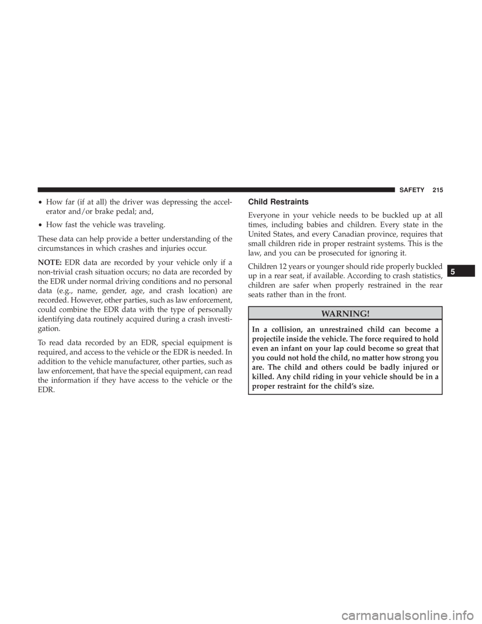 JEEP CHEROKEE LIMITED 2017 Owners Manual •How far (if at all) the driver was depressing the accel-
erator and/or brake pedal; and,
• How fast the vehicle was traveling.
These data can help provide a better understanding of the
circumstan JEEP CHEROKEE LIMITED 2017 Owners Manual •How far (if at all) the driver was depressing the accel-
erator and/or brake pedal; and,
• How fast the vehicle was traveling.
These data can help provide a better understanding of the
circumstan