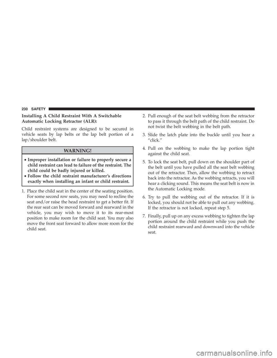JEEP CHEROKEE LIMITED 2017  Owners Manual Installing A Child Restraint With A Switchable
Automatic Locking Retractor (ALR):
Child restraint systems are designed to be secured in
vehicle seats by lap belts or the lap belt portion of a
lap/shou