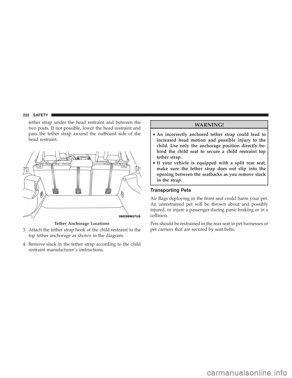 JEEP CHEROKEE LIMITED 2017  Owners Manual tether strap under the head restraint and between the
two posts. If not possible, lower the head restraint and
pass the tether strap around the outboard side of the
head restraint.
3. Attach the tethe